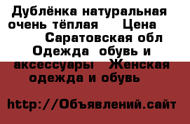 Дублёнка натуральная, очень тёплая!! › Цена ­ 5 000 - Саратовская обл. Одежда, обувь и аксессуары » Женская одежда и обувь   
